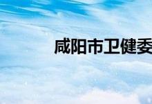 咸阳市卫健委（咸阳市卫生局）