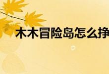 木木冒险岛怎么挣钱（木木冒险岛私服）