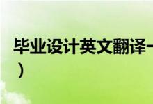 毕业设计英文翻译一般是（毕业设计英文翻译）