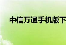 中信万通手机版下载（中信万通至信版）