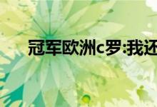 冠军欧洲c罗:我还是我（冠军欧洲c罗）