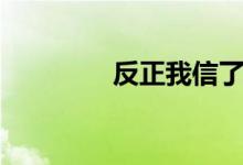 反正我信了（反正我信了）