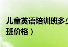 儿童英语培训班多少钱一学期（儿童英语培训班价格）