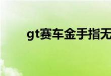 gt赛车金手指无效（gt赛车金手指）