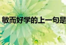 敏而好学的上一句是什么（敏而好学下一句）