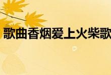 歌曲香烟爱上火柴歌词（歌曲香烟爱上火柴）
