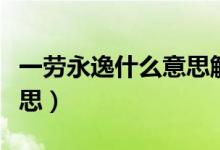 一劳永逸什么意思解释一下（一劳永逸什么意思）