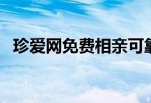 珍爱网免费相亲可靠吗（珍爱网免费找人）