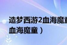 造梦西游2血海魔童哪个属性好(造梦西游2血海魔童)
