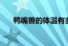 鸭嘴兽的体温有多高（鸭嘴兽的体温）