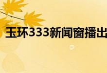 玉环333新闻窗播出时间（玉环333新闻窗）