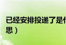 已经安排投递了是什么意思(安排投递什么意思)