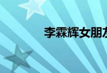 李霖辉女朋友是谁（李霖辉）