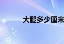 大腿多少厘米才比较瘦（较瘦）