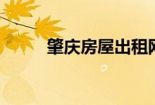 肇庆房屋出租网（肇庆房屋出租）