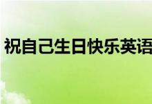 祝自己生日快乐英语（祝自己生日快乐日志）