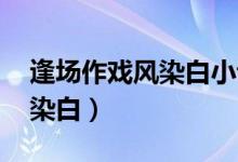 逢场作戏风染白小说免费阅读（逢场作戏 风染白）