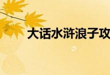 大话水浒浪子攻略（大话水浒名字）