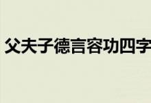 父夫子德言容功四字成语（父夫子德言容功）