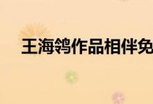 王海鸰作品相伴免费阅读（王海鸰作品）