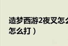 造梦西游2夜叉怎么打唐僧（造梦西游2夜叉怎么打）