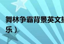 舞林争霸背景英文插曲歌名(舞林争霸背景音乐)