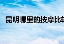 昆明哪里的按摩比较好（昆明按摩哪里好）