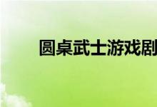 圆桌武士游戏剧情（圆桌武士游戏）