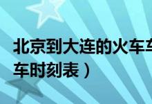 北京到大连的火车车次时间表（北京到大连火车时刻表）