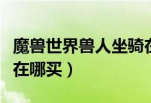 魔兽世界兽人坐骑在哪买（魔兽世界狼人坐骑在哪买）
