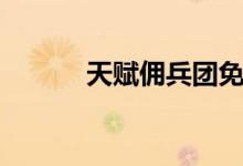 天赋佣兵团免费（天赋佣兵团）