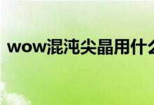 wow混沌尖晶用什么矿出（wow混乱宝珠）
