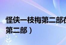 怪侠一枝梅第二部在线播放免费(怪侠一枝梅第二部)