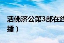 活佛济公第3部在线播出（活佛济公第三部快播）