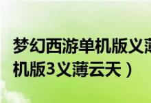 梦幻西游单机版义薄云天怎么样（梦幻西游单机版3义薄云天）
