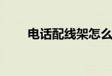 电话配线架怎么接线（电话配线架）