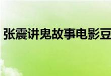 张震讲鬼故事电影豆瓣（张震讲鬼故事电影）