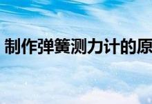制作弹簧测力计的原理（弹簧测力计的原理）