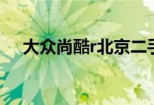 大众尚酷r北京二手车（大众尚酷r报价）