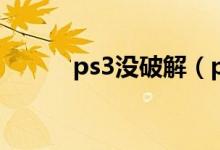 ps3没破解（ps3破解和不破解）