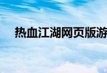 热血江湖网页版游戏（热血江湖网页版）