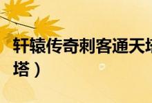 轩辕传奇刺客通天塔视频（轩辕传奇法师通天塔）