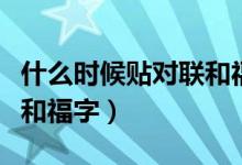 什么时候贴对联和福字吉利（什么时候贴对联和福字）