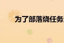 为了部落烧任务流程（为了部落 烧）