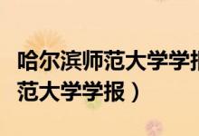 哈尔滨师范大学学报是核心期刊吗（哈尔滨师范大学学报）