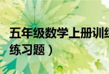 五年级数学上册训练题（小学五年级数学上册练习题）