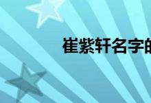 崔紫轩名字的含义（崔紫轩）