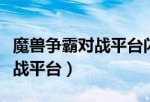 魔兽争霸对战平台闪退怎么解决（魔兽争霸对战平台）