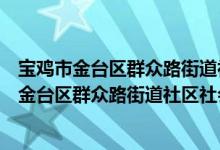 宝鸡市金台区群众路街道社区社会组织联合会(关于宝鸡市金台区群众路街道社区社会组织联合会介绍)
