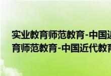 实业教育师范教育-中国近代教育史资料汇编（关于实业教育师范教育-中国近代教育史资料汇编介绍）